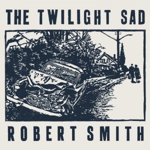 The Twilight Sad Share Robert Smith Cover of " There's a Girl in the corner."