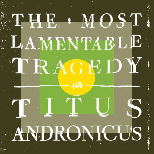 Review of Titus Andronicus new LP 'The Most Lamentable Tragedy' is being released on July 28th.