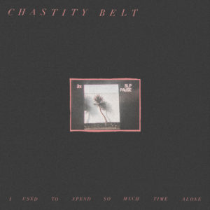 Chastity Belt are streaming their forthcoming release I Used To Spend So Much Time Alone,