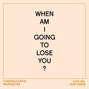 Local Natives have released a new version of "When Am I Gonna Lose You," this time with the touches of Brooklyn duo Overcoats