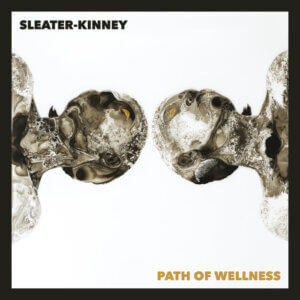 Path Of Wellness by Sleater-Kinney album review by Adam Fink. The Full-length comes out on June 11 2021 via Mom+Pop Music
