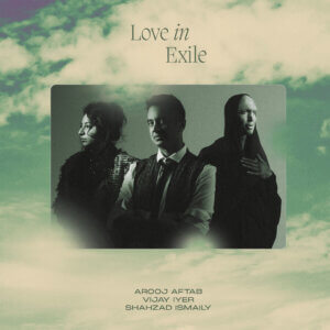 Arooj Aftab, Vijay Iyer, Shahzad Ismaily have announced a collaborative album, Love In Exile, out March 24th on Verve Records